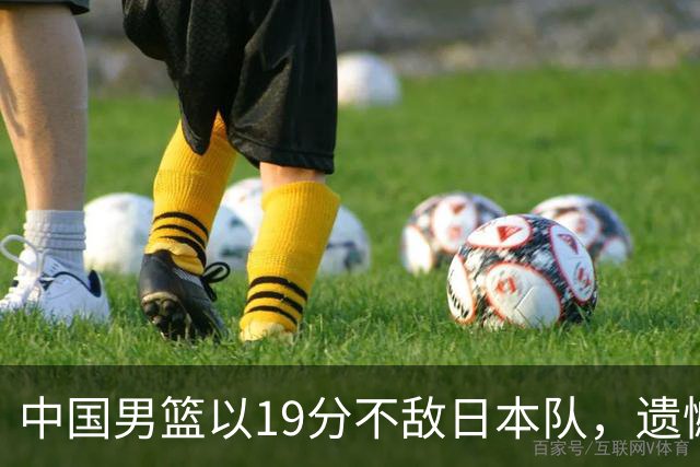 中国男篮以19分不敌日本队，遗憾告别决赛之路
